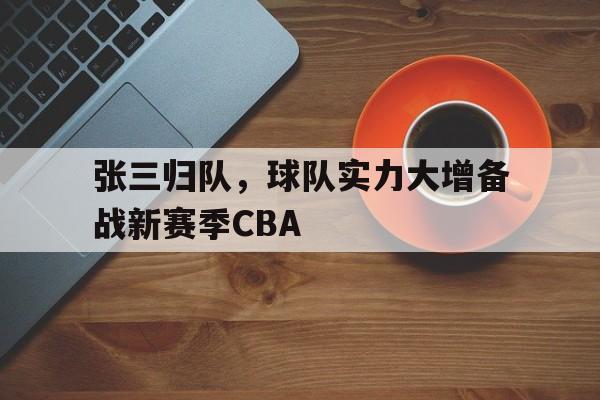 张三归队，球队实力大增备战新赛季CBA的简单介绍