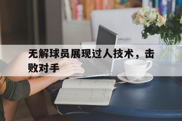无解球员展现过人技术，击败对手()