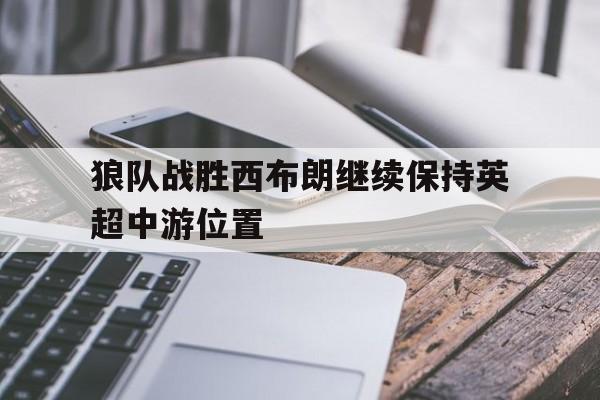 狼队战胜西布朗继续保持英超中游位置()
