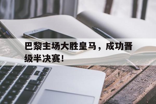 巴黎主场大胜皇马，成功晋级半决赛！()
