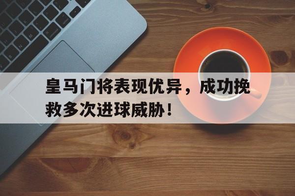 皇马门将表现优异，成功挽救多次进球威胁！()