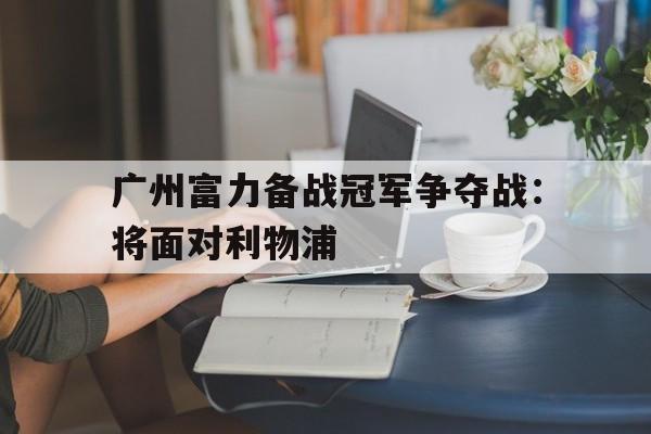 广州富力备战冠军争夺战：将面对利物浦(热刺队最近一个冠军是什么)