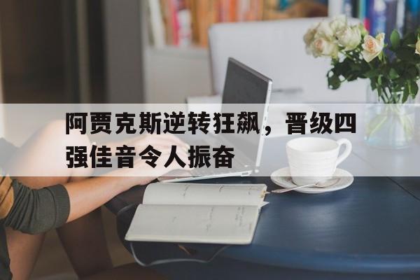 阿贾克斯逆转狂飙，晋级四强佳音令人振奋()