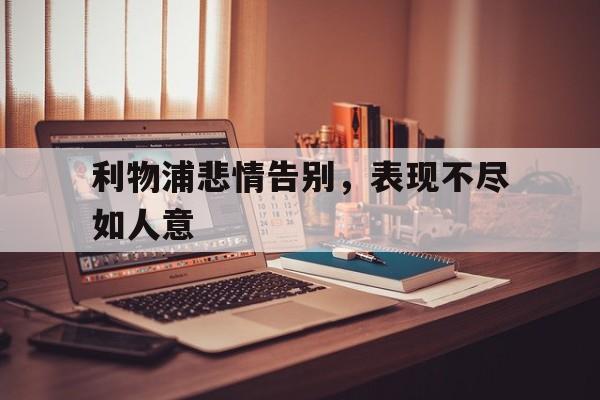 利物浦悲情告别,表现不尽如人意() 利物浦悲情告别,表现不尽如人意()
